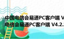 中国电信会易通PC客户端 V4.2.22684.0912 官方版（中国电信会易通PC客户端 V4.2.22684.0912 官方版功能简介）