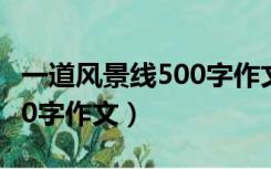 一道风景线500字作文怎么写（一道风景线500字作文）