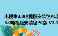 电视家3.0电视版安装包PC版 V3.10.9 最新免费版（电视家3.0电视版安装包PC版 V3.10.9 最新免费版功能简介）