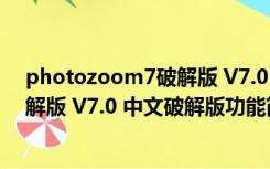 photozoom7破解版 V7.0 中文破解版（photozoom7破解版 V7.0 中文破解版功能简介）