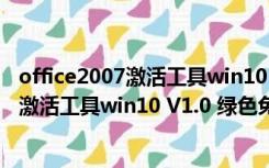 office2007激活工具win10 V1.0 绿色免费版（office2007激活工具win10 V1.0 绿色免费版功能简介）