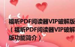 福昕PDF阅读器VIP破解版 V11.0.315.50903 免费激活码版（福昕PDF阅读器VIP破解版 V11.0.315.50903 免费激活码版功能简介）