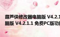 葫芦侠修改器电脑版 V4.2.1.1 免费PC版（葫芦侠修改器电脑版 V4.2.1.1 免费PC版功能简介）