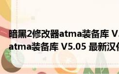 暗黑2修改器atma装备库 V5.05 最新汉化版（暗黑2修改器atma装备库 V5.05 最新汉化版功能简介）