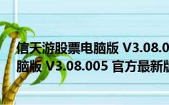 信天游股票电脑版 V3.08.005 官方最新版（信天游股票电脑版 V3.08.005 官方最新版功能简介）