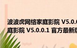 波波虎网络家庭影院 V5.0.0.1 官方最新版（波波虎网络家庭影院 V5.0.0.1 官方最新版功能简介）