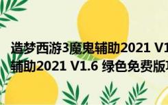 造梦西游3魔鬼辅助2021 V1.6 绿色免费版（造梦西游3魔鬼辅助2021 V1.6 绿色免费版功能简介）