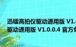 迅镭高拍仪驱动通用版 V1.0.0.4 官方免费版（迅镭高拍仪驱动通用版 V1.0.0.4 官方免费版功能简介）