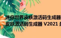 迷你世界皮肤激活码生成器 V2021 最新免费版（迷你世界皮肤激活码生成器 V2021 最新免费版功能简介）