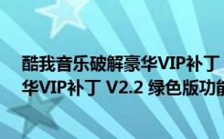 酷我音乐破解豪华VIP补丁 V2.2 绿色版（酷我音乐破解豪华VIP补丁 V2.2 绿色版功能简介）