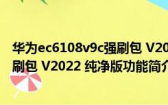 华为ec6108v9c强刷包 V2022 纯净版（华为ec6108v9c强刷包 V2022 纯净版功能简介）