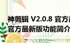 神剪辑 V2.0.8 官方最新版（神剪辑 V2.0.8 官方最新版功能简介）