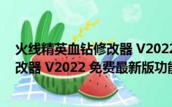 火线精英血钻修改器 V2022 免费最新版（火线精英血钻修改器 V2022 免费最新版功能简介）