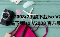 win2008r2系统下载iso V2008 官方最新版（win2008r2系统下载iso V2008 官方最新版功能简介）