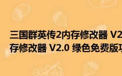 三国群英传2内存修改器 V2.0 绿色免费版（三国群英传2内存修改器 V2.0 绿色免费版功能简介）