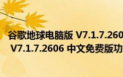 谷歌地球电脑版 V7.1.7.2606 中文免费版（谷歌地球电脑版 V7.1.7.2606 中文免费版功能简介）