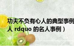 功夫不负有心人的典型事例（有哪些 ldquo 功夫不负有心人 rdquo 的名人事例）