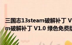 三国志13steam破解补丁 V1.0 绿色免费版（三国志13steam破解补丁 V1.0 绿色免费版功能简介）