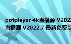 potplayer 4k直播源 V2022.7 最新免费版（potplayer 4k直播源 V2022.7 最新免费版功能简介）