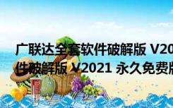 广联达全套软件破解版 V2021 永久免费版（广联达全套软件破解版 V2021 永久免费版功能简介）