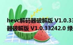 hevc解码器破解版 V1.0.33242.0 绿色免费版（hevc解码器破解版 V1.0.33242.0 绿色免费版功能简介）