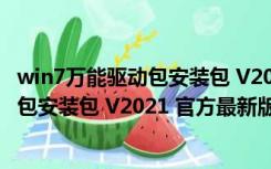 win7万能驱动包安装包 V2021 官方最新版（win7万能驱动包安装包 V2021 官方最新版功能简介）