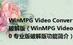 WinMPG Video Convert(视频转换大师) V9.3.5.0 专业版破解版（WinMPG Video Convert(视频转换大师) V9.3.5.0 专业版破解版功能简介）