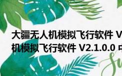 大疆无人机模拟飞行软件 V2.1.0.0 中文体验版（大疆无人机模拟飞行软件 V2.1.0.0 中文体验版功能简介）