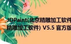 JDPaint(北京精雕加工软件) V5.5 官方版（JDPaint(北京精雕加工软件) V5.5 官方版功能简介）