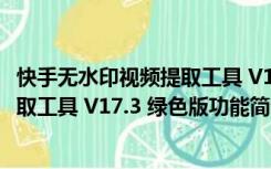 快手无水印视频提取工具 V17.3 绿色版（快手无水印视频提取工具 V17.3 绿色版功能简介）