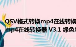 QSV格式转换mp4在线转换器 V3.1 绿色版（QSV格式转换mp4在线转换器 V3.1 绿色版功能简介）