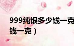 999纯银多少钱一克2020年（999纯银多少钱一克）