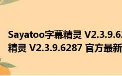 Sayatoo字幕精灵 V2.3.9.6287 官方最新版（Sayatoo字幕精灵 V2.3.9.6287 官方最新版功能简介）