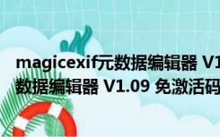 magicexif元数据编辑器 V1.09 免激活码版（magicexif元数据编辑器 V1.09 免激活码版功能简介）