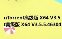 uTorrent高级版 X64 V3.5.5.46304 中文破解版（uTorrent高级版 X64 V3.5.5.46304 中文破解版功能简介）