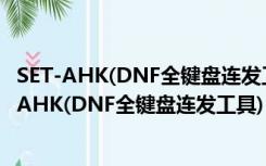 SET-AHK(DNF全键盘连发工具) V1.6.0 最新免费版（SET-AHK(DNF全键盘连发工具) V1.6.0 最新免费版功能简介）