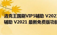 洛克王国刷VIP5辅助 V2021 最新免费版（洛克王国刷VIP5辅助 V2021 最新免费版功能简介）