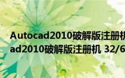 Autocad2010破解版注册机 32/64位 绿色免费版（Autocad2010破解版注册机 32/64位 绿色免费版功能简介）