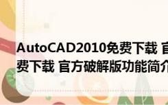 AutoCAD2010免费下载 官方破解版（AutoCAD2010免费下载 官方破解版功能简介）