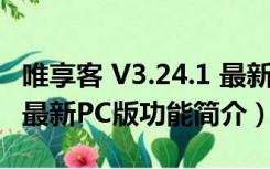 唯享客 V3.24.1 最新PC版（唯享客 V3.24.1 最新PC版功能简介）