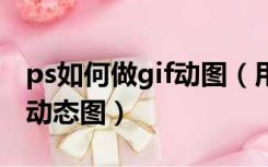 ps如何做gif动图（用Photoshop怎么做GIF动态图）