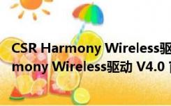 CSR Harmony Wireless驱动 V4.0 官方最新版（CSR Harmony Wireless驱动 V4.0 官方最新版功能简介）