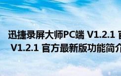 迅捷录屏大师PC端 V1.2.1 官方最新版（迅捷录屏大师PC端 V1.2.1 官方最新版功能简介）