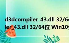 d3dcompiler_43.dll 32/64位 Win10免费版（d3dcompiler_43.dll 32/64位 Win10免费版功能简介）