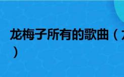 龙梅子所有的歌曲（龙梅子全部的歌曲有哪些）