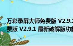 万彩录屏大师免费版 V2.9.1 最新破解版（万彩录屏大师免费版 V2.9.1 最新破解版功能简介）