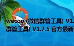 wecool(微信群管工具) V1.7.5 官方最新版（wecool(微信群管工具) V1.7.5 官方最新版功能简介）