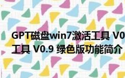 GPT磁盘win7激活工具 V0.9 绿色版（GPT磁盘win7激活工具 V0.9 绿色版功能简介）