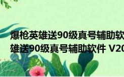 爆枪英雄送90级真号辅助软件 V2019 最新免费版（爆枪英雄送90级真号辅助软件 V2019 最新免费版功能简介）