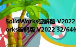 SolidWorks破解版 V2022 32/64位 永久激活版（SolidWorks破解版 V2022 32/64位 永久激活版功能简介）